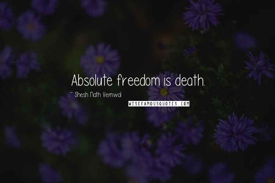 Shesh Nath Vernwal Quotes: Absolute freedom is death.