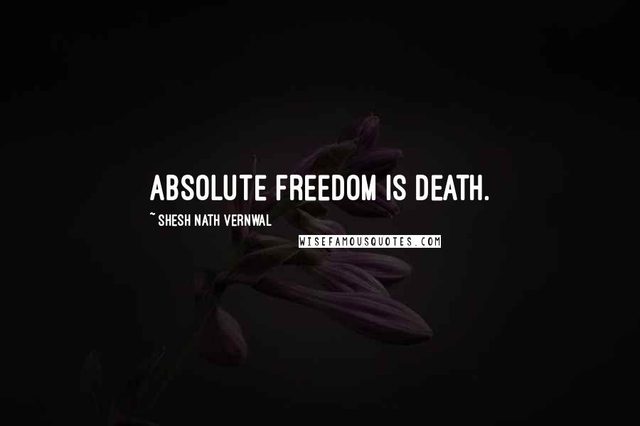 Shesh Nath Vernwal Quotes: Absolute freedom is death.