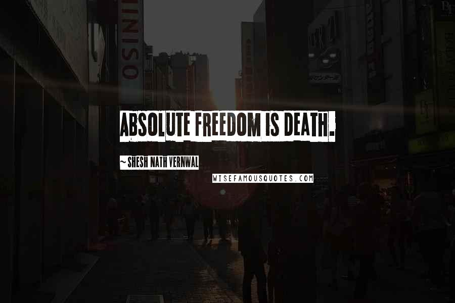 Shesh Nath Vernwal Quotes: Absolute freedom is death.