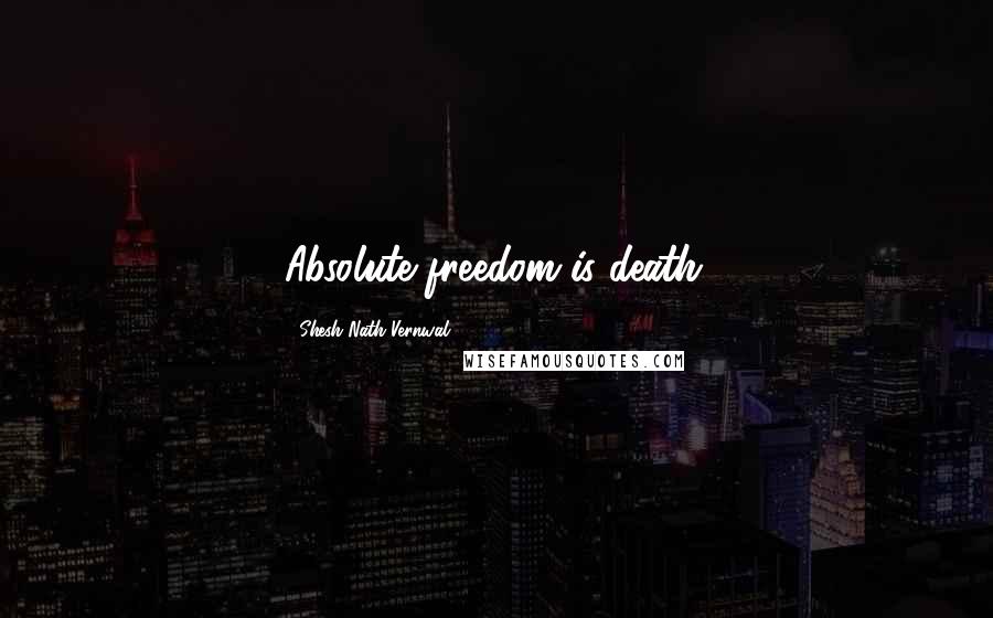 Shesh Nath Vernwal Quotes: Absolute freedom is death.