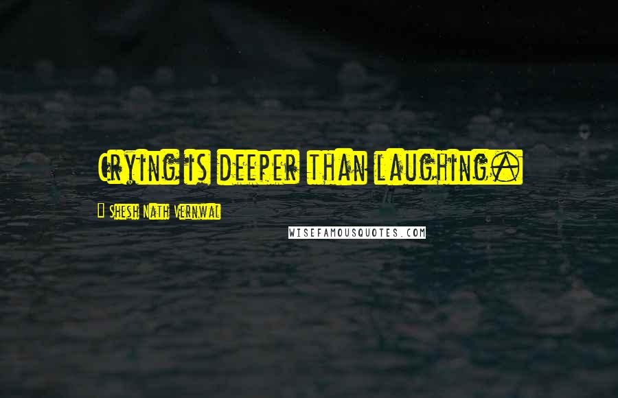 Shesh Nath Vernwal Quotes: Crying is deeper than laughing.