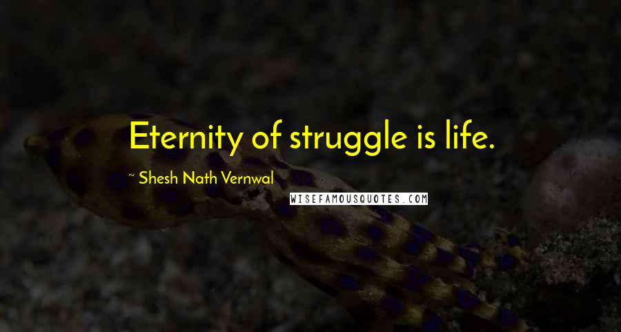 Shesh Nath Vernwal Quotes: Eternity of struggle is life.