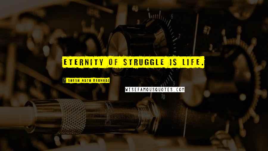 Shesh Nath Vernwal Quotes: Eternity of struggle is life.