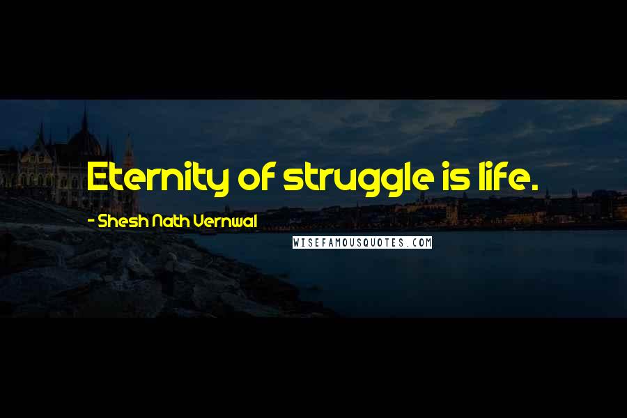 Shesh Nath Vernwal Quotes: Eternity of struggle is life.