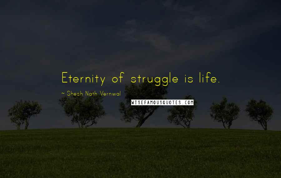 Shesh Nath Vernwal Quotes: Eternity of struggle is life.