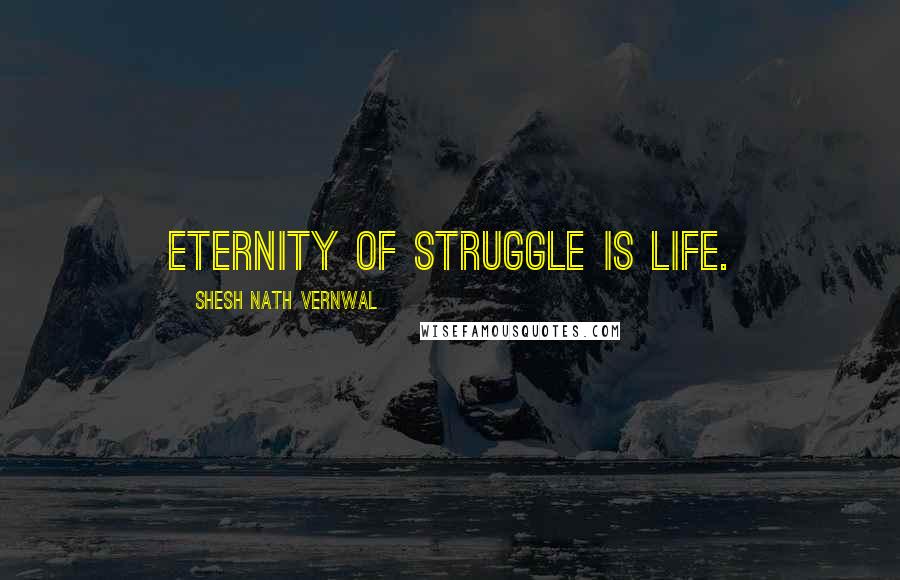 Shesh Nath Vernwal Quotes: Eternity of struggle is life.