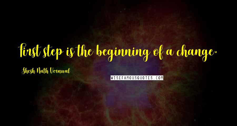 Shesh Nath Vernwal Quotes: First step is the beginning of a change.