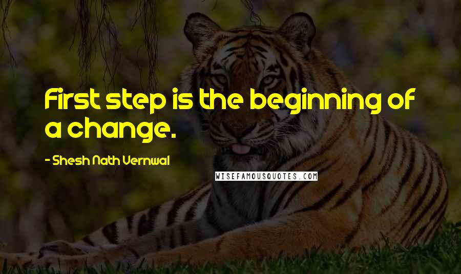 Shesh Nath Vernwal Quotes: First step is the beginning of a change.