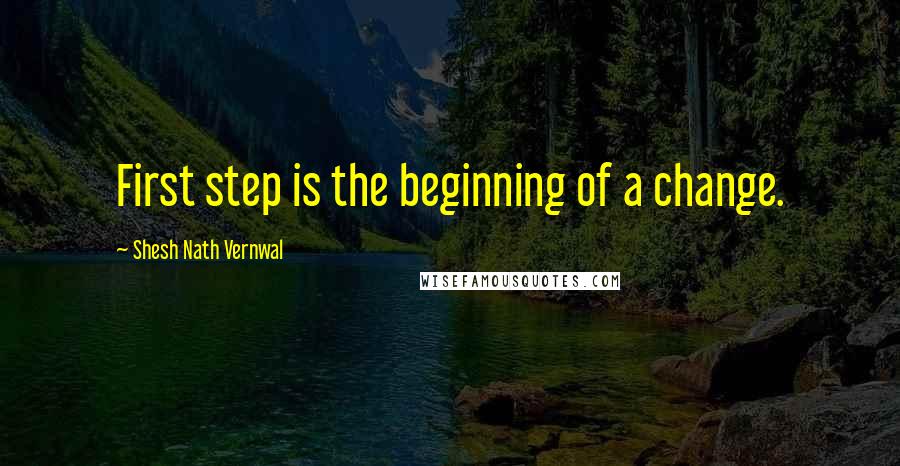 Shesh Nath Vernwal Quotes: First step is the beginning of a change.