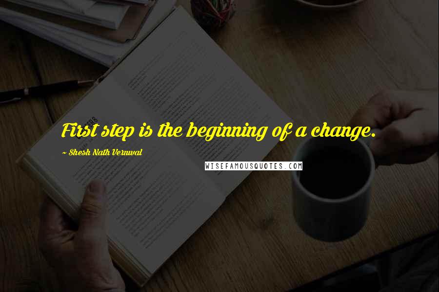 Shesh Nath Vernwal Quotes: First step is the beginning of a change.
