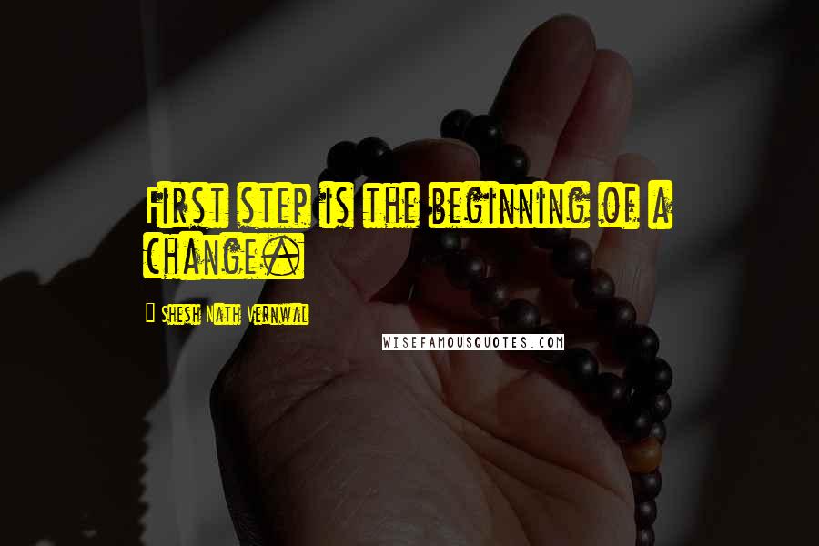 Shesh Nath Vernwal Quotes: First step is the beginning of a change.