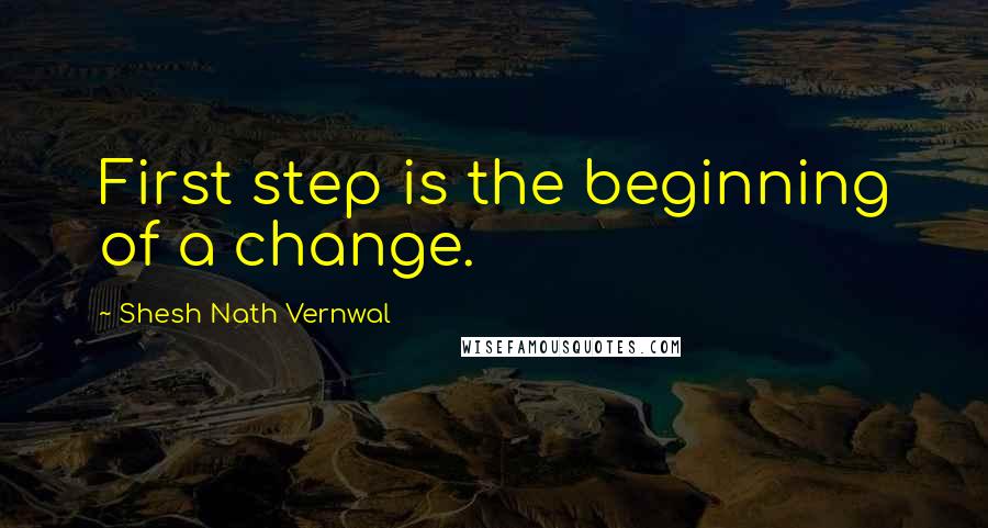 Shesh Nath Vernwal Quotes: First step is the beginning of a change.