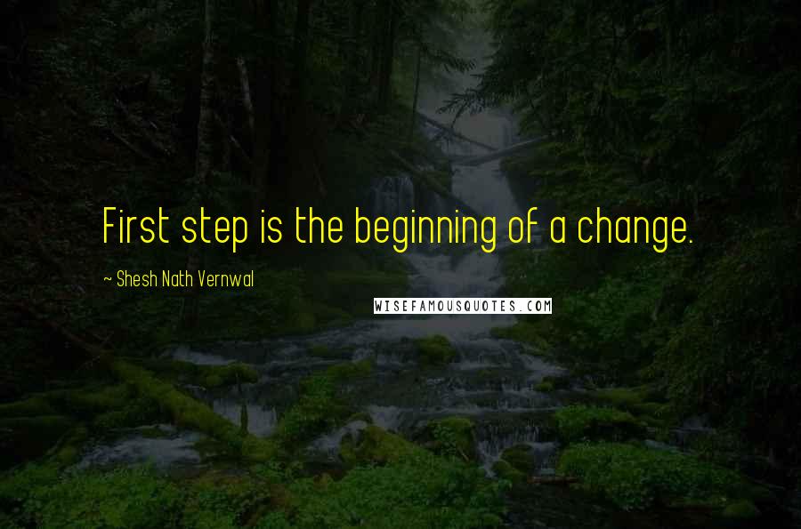 Shesh Nath Vernwal Quotes: First step is the beginning of a change.