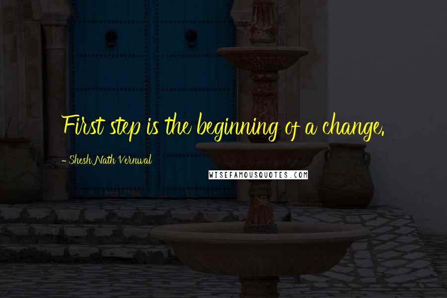 Shesh Nath Vernwal Quotes: First step is the beginning of a change.