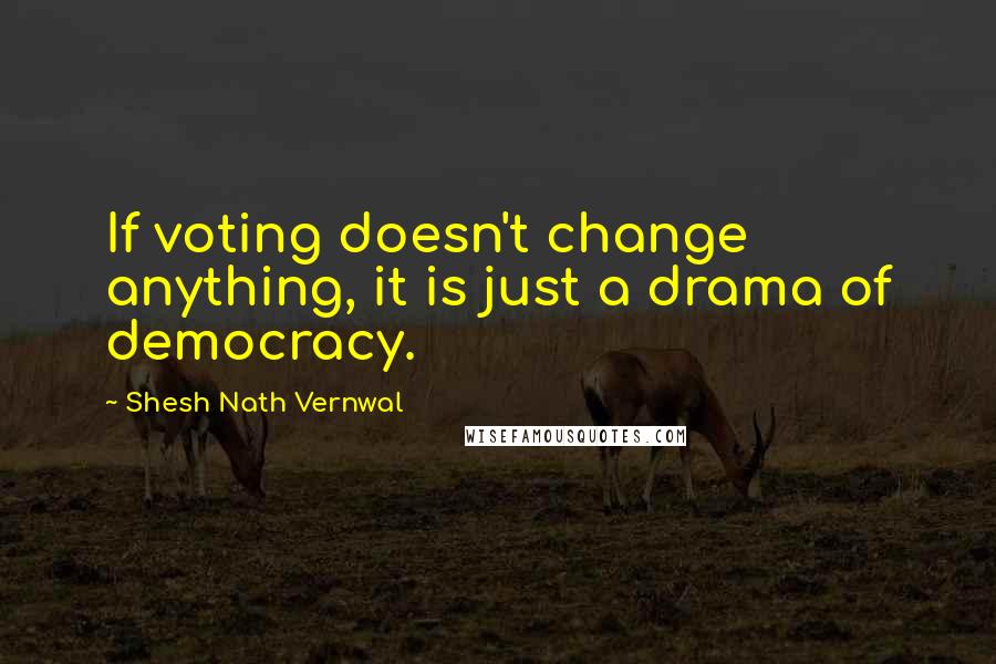 Shesh Nath Vernwal Quotes: If voting doesn't change anything, it is just a drama of democracy.