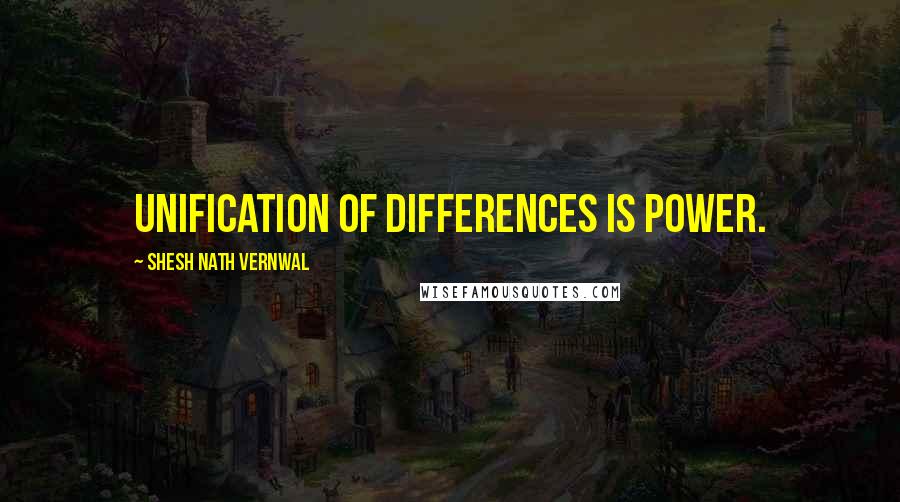 Shesh Nath Vernwal Quotes: Unification of differences is power.