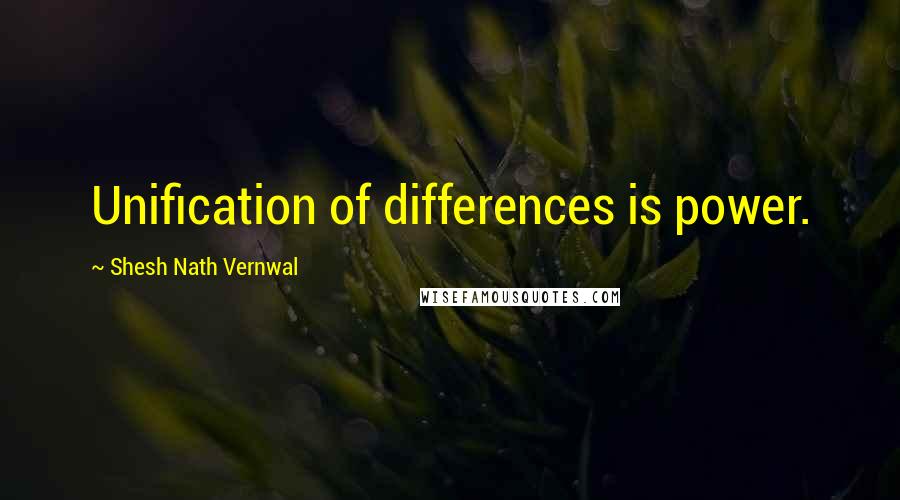 Shesh Nath Vernwal Quotes: Unification of differences is power.