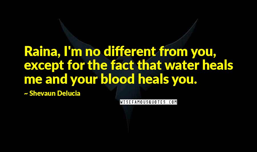 Shevaun Delucia Quotes: Raina, I'm no different from you, except for the fact that water heals me and your blood heals you.