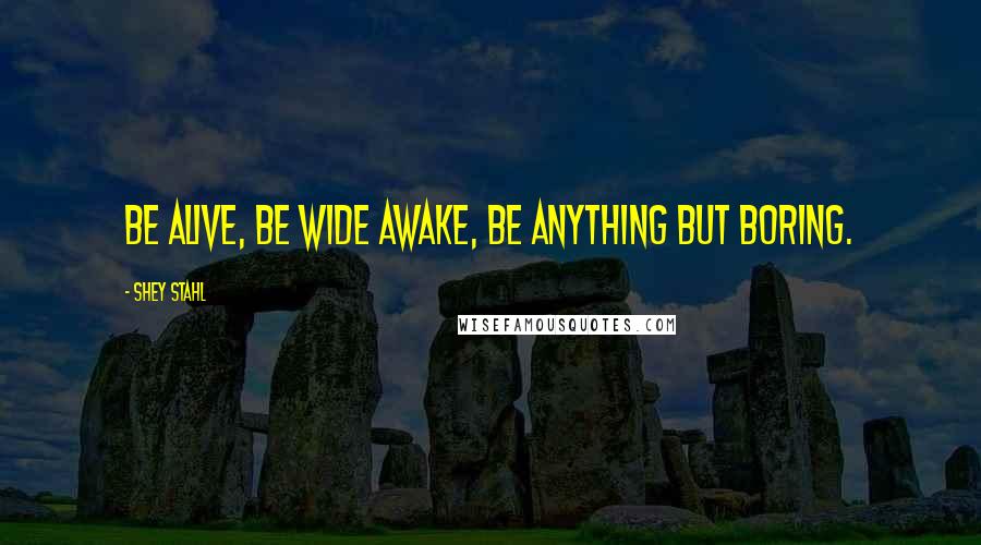 Shey Stahl Quotes: Be alive, be wide awake, be anything but boring.