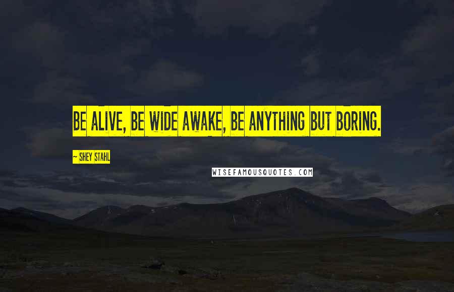 Shey Stahl Quotes: Be alive, be wide awake, be anything but boring.