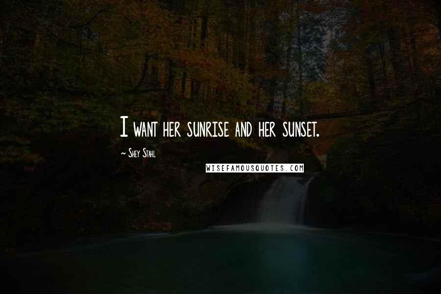 Shey Stahl Quotes: I want her sunrise and her sunset.