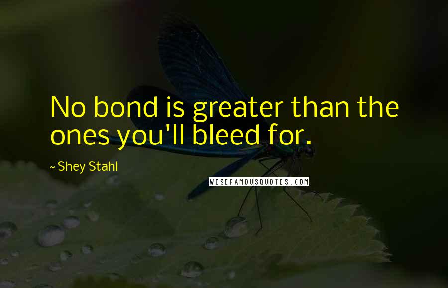 Shey Stahl Quotes: No bond is greater than the ones you'll bleed for.