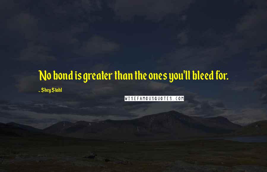 Shey Stahl Quotes: No bond is greater than the ones you'll bleed for.
