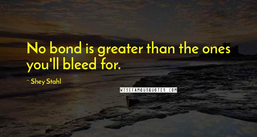 Shey Stahl Quotes: No bond is greater than the ones you'll bleed for.