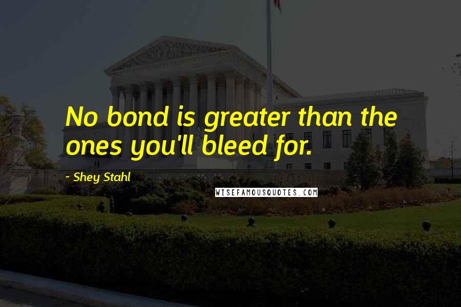 Shey Stahl Quotes: No bond is greater than the ones you'll bleed for.