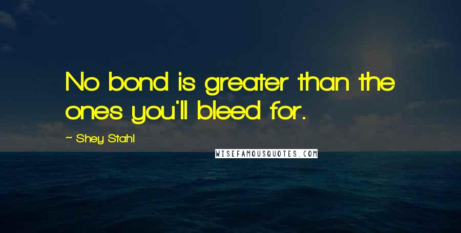 Shey Stahl Quotes: No bond is greater than the ones you'll bleed for.