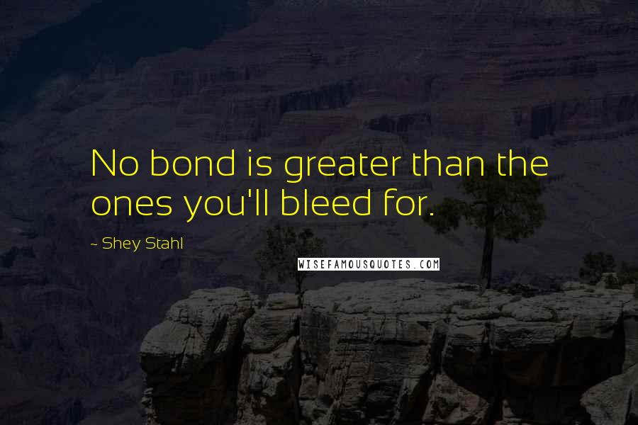 Shey Stahl Quotes: No bond is greater than the ones you'll bleed for.