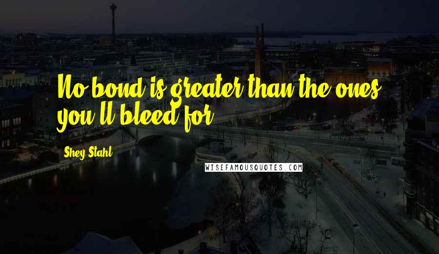 Shey Stahl Quotes: No bond is greater than the ones you'll bleed for.