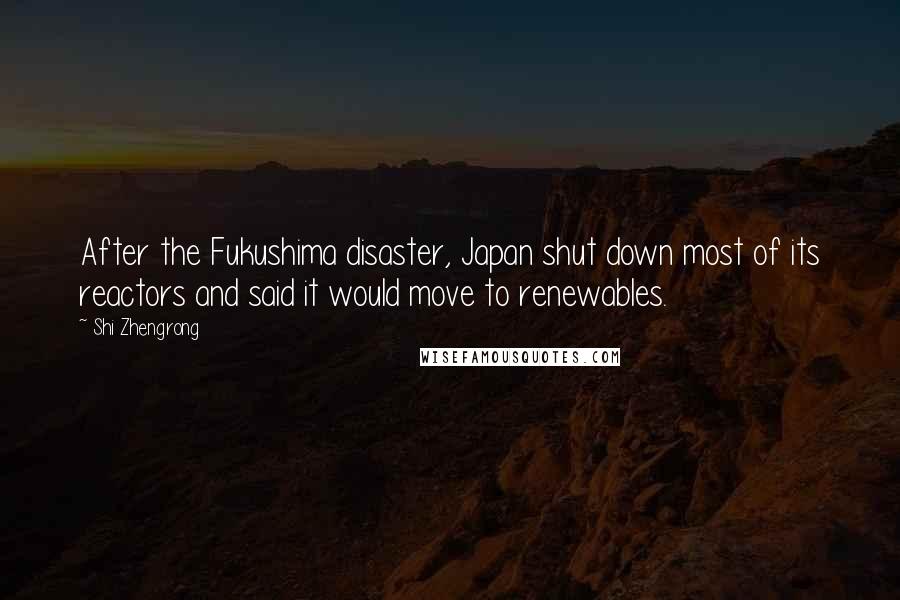 Shi Zhengrong Quotes: After the Fukushima disaster, Japan shut down most of its reactors and said it would move to renewables.