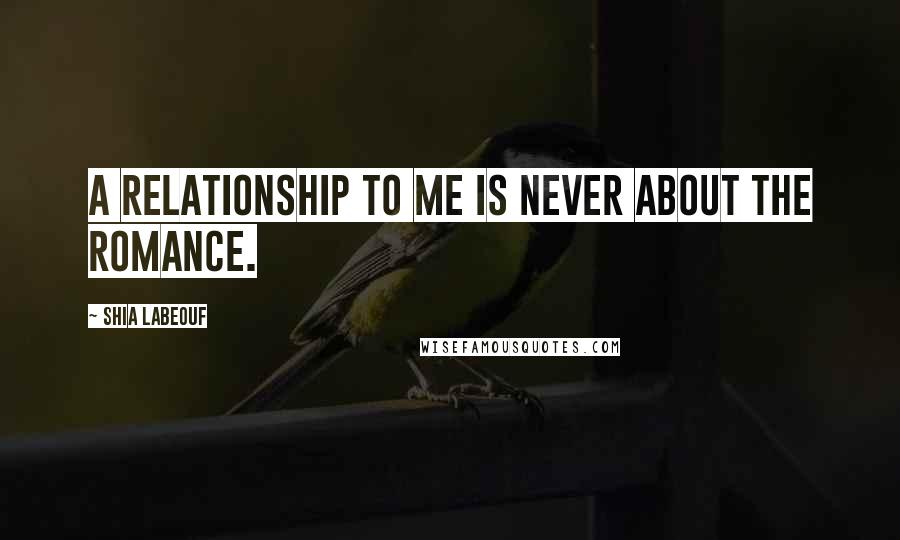 Shia Labeouf Quotes: A relationship to me is never about the romance.