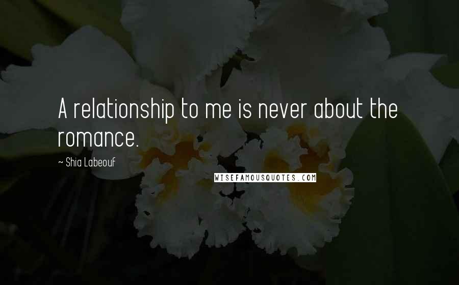Shia Labeouf Quotes: A relationship to me is never about the romance.