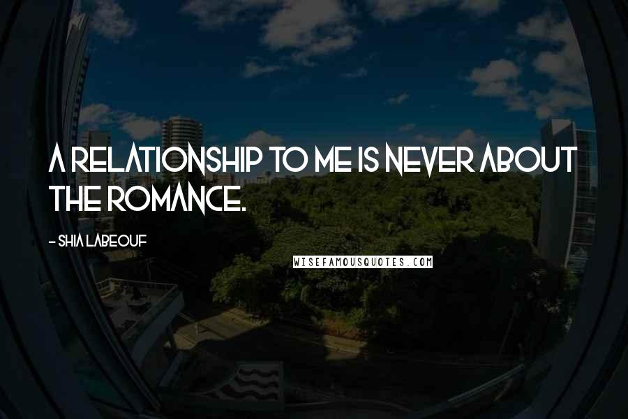 Shia Labeouf Quotes: A relationship to me is never about the romance.