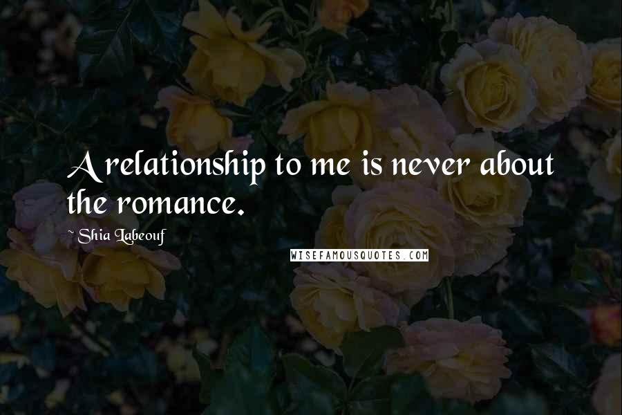 Shia Labeouf Quotes: A relationship to me is never about the romance.