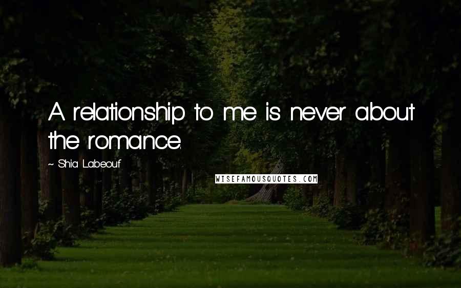 Shia Labeouf Quotes: A relationship to me is never about the romance.