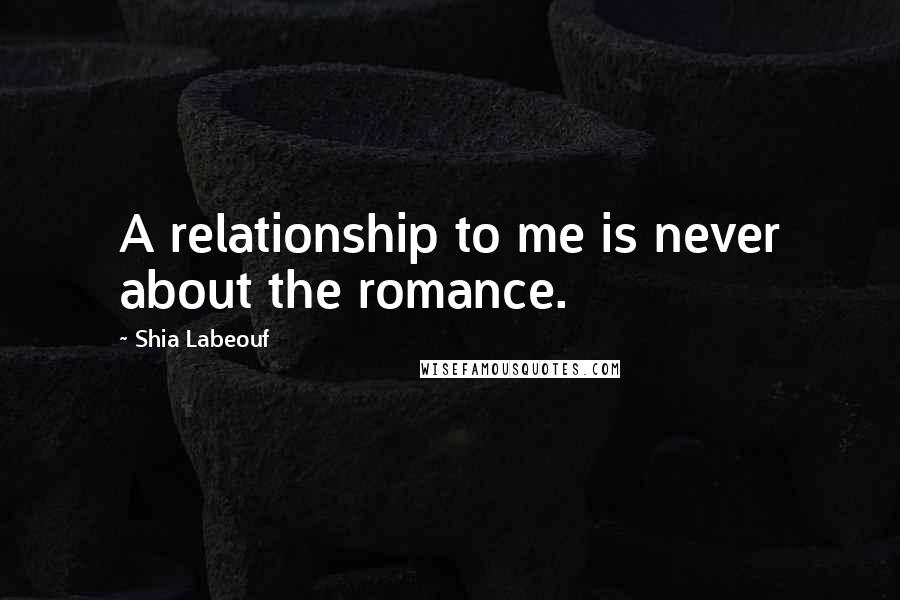 Shia Labeouf Quotes: A relationship to me is never about the romance.