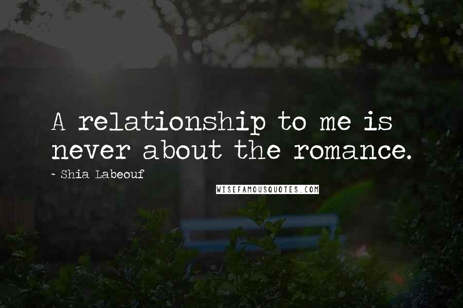Shia Labeouf Quotes: A relationship to me is never about the romance.