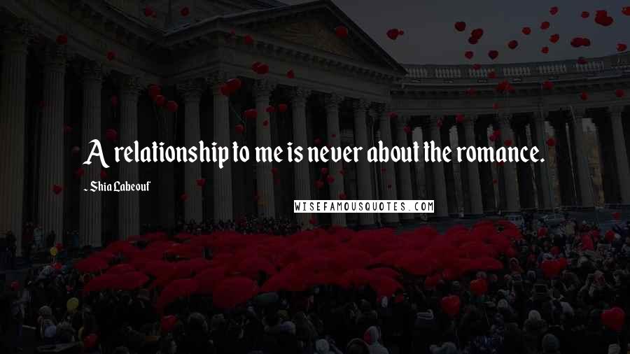 Shia Labeouf Quotes: A relationship to me is never about the romance.