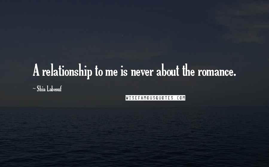 Shia Labeouf Quotes: A relationship to me is never about the romance.
