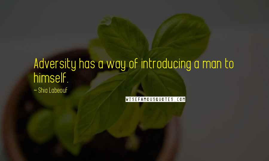 Shia Labeouf Quotes: Adversity has a way of introducing a man to himself.