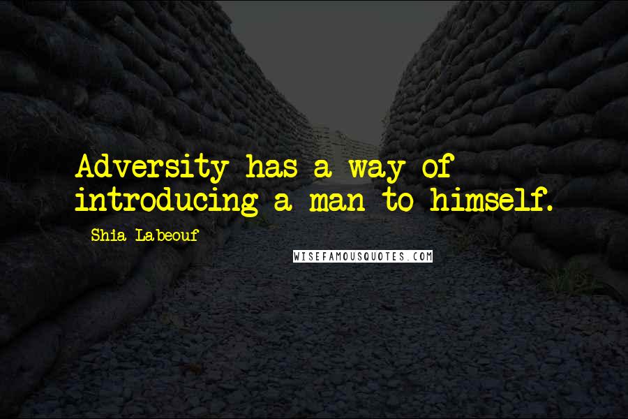 Shia Labeouf Quotes: Adversity has a way of introducing a man to himself.