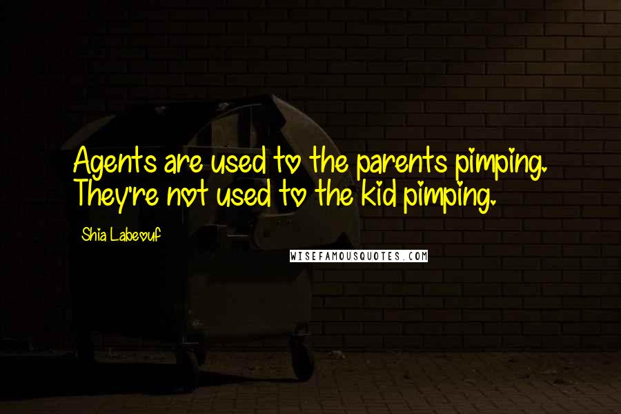 Shia Labeouf Quotes: Agents are used to the parents pimping. They're not used to the kid pimping.