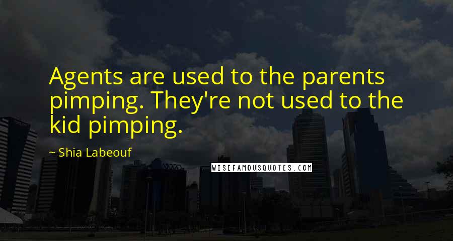 Shia Labeouf Quotes: Agents are used to the parents pimping. They're not used to the kid pimping.