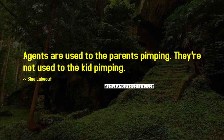 Shia Labeouf Quotes: Agents are used to the parents pimping. They're not used to the kid pimping.