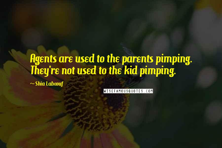 Shia Labeouf Quotes: Agents are used to the parents pimping. They're not used to the kid pimping.