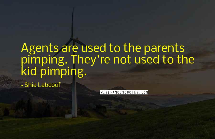 Shia Labeouf Quotes: Agents are used to the parents pimping. They're not used to the kid pimping.