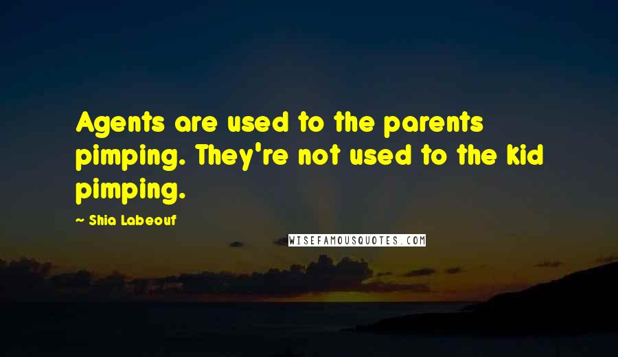 Shia Labeouf Quotes: Agents are used to the parents pimping. They're not used to the kid pimping.